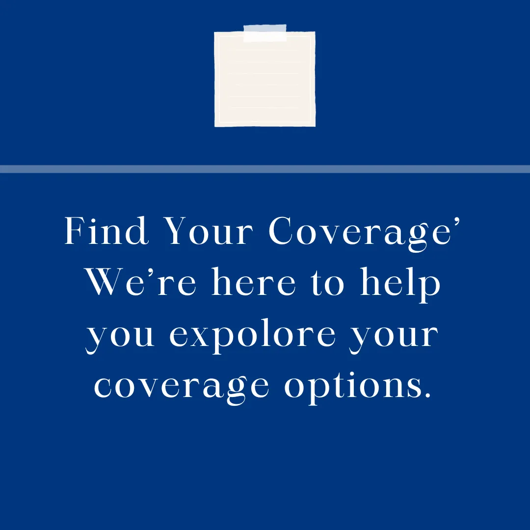 Find Your Coverage We Are Here to Help You Explore Your Coverage Options